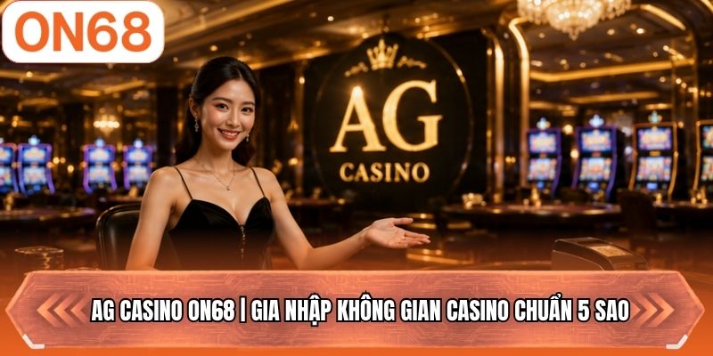 AG Casino ON68 | Gia Nhập Không Gian Casino Chuẩn 5 Sao