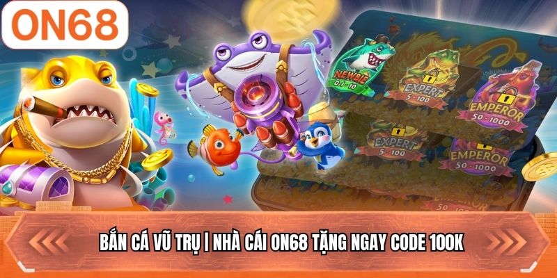 Bắn Cá Vũ Trụ | Nhà Cái ON68 Tặng Ngay Code 100k