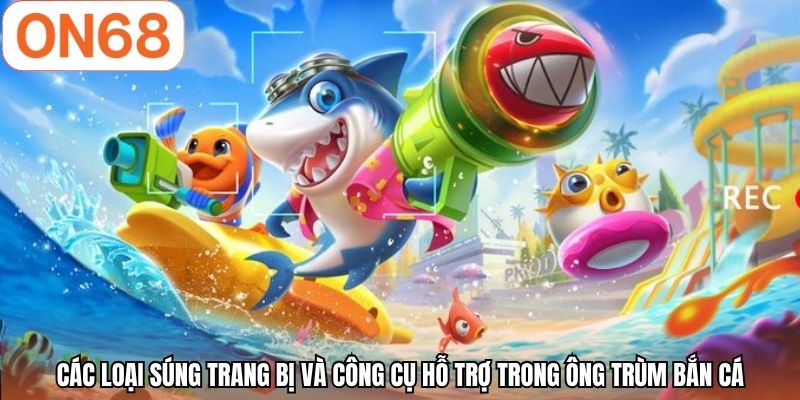 Các loại súng trang bị và công cụ hỗ trợ trong ông trùm bắn cá