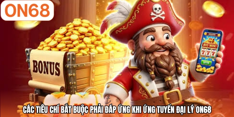 Các tiêu chí bắt buộc phải đáp ứng khi ứng tuyển đại lý ON68