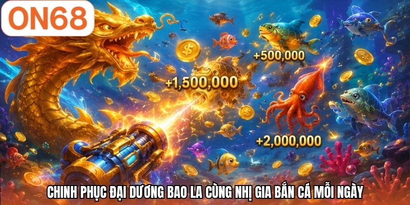 Chinh phục đại dương bao la cùng nhị gia bắn cá mỗi ngày