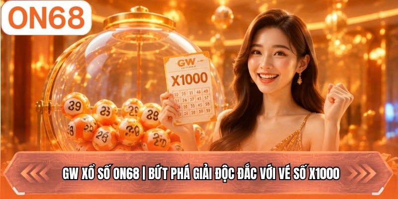 GW Xổ Số ON68 | Bứt Phá Giải Độc Đắc Với Vé Số X1000
