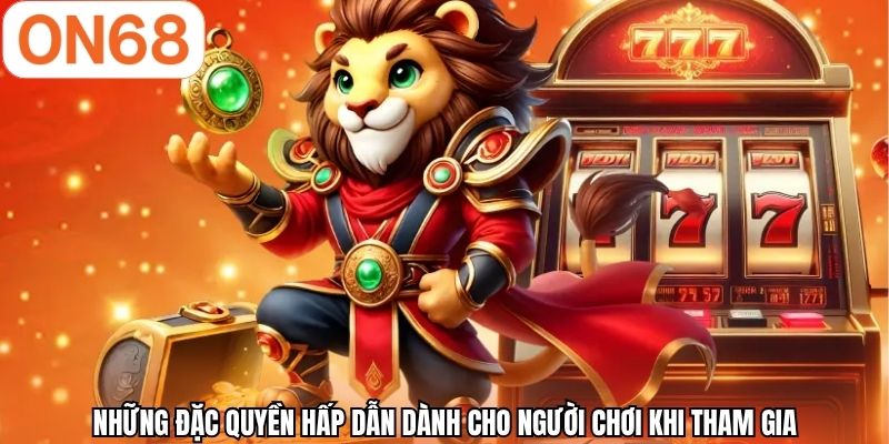 Những đặc quyền hấp dẫn dành cho người chơi khi tham gia
