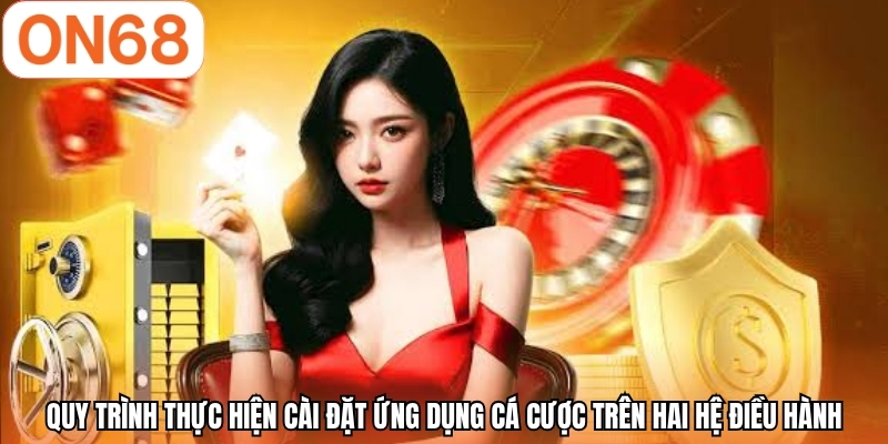 Quy trình thực hiện cài đặt ứng dụng cá cược trên hai hệ điều hành