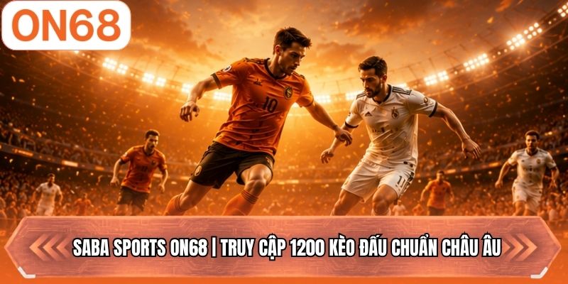 SABA Sports ON68 | Truy Cập 1200 Kèo Đấu Chuẩn Châu Âu