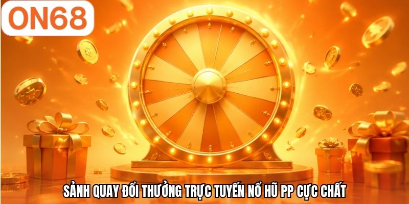 Sảnh quay đổi thưởng trực tuyến nổ hũ PP cực chất